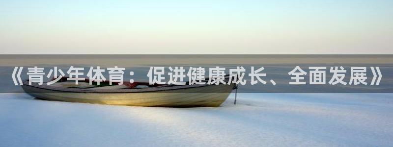 米兰体育官网下载是干嘛的公司:《青少年体育:促进健康成长、全