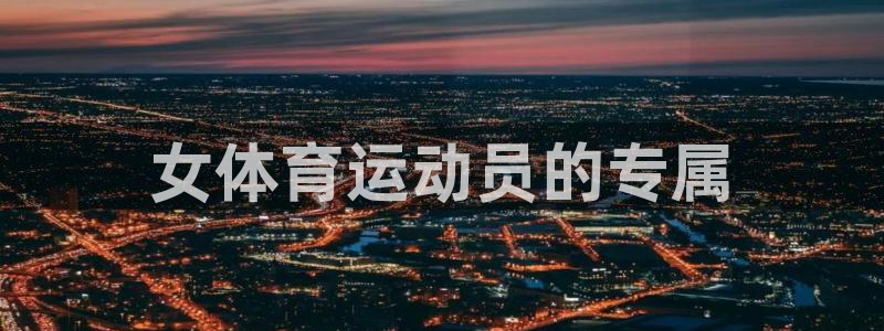 米兰体育官网下载平台是正规平台吗知乎:女体育运动员的专属